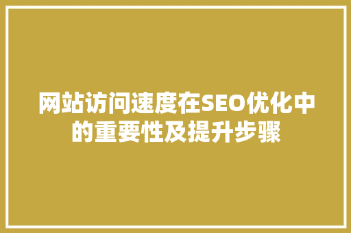 网站访问速度在SEO优化中的重要性及提升步骤