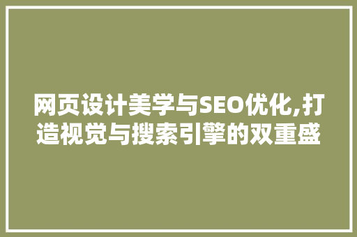网页设计美学与SEO优化,打造视觉与搜索引擎的双重盛宴