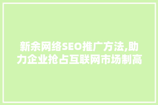 新余网络SEO推广方法,助力企业抢占互联网市场制高点