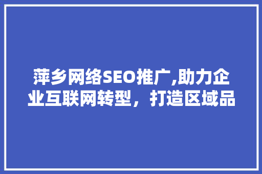 萍乡网络SEO推广,助力企业互联网转型，打造区域品牌新形象