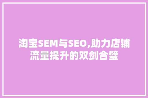 淘宝SEM与SEO,助力店铺流量提升的双剑合璧