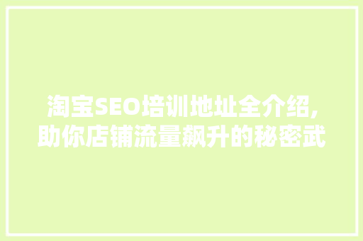 淘宝SEO培训地址全介绍,助你店铺流量飙升的秘密武器