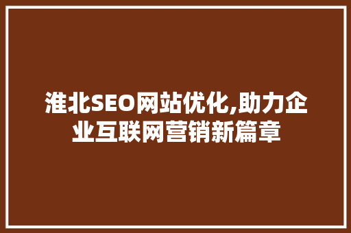 淮北SEO网站优化,助力企业互联网营销新篇章