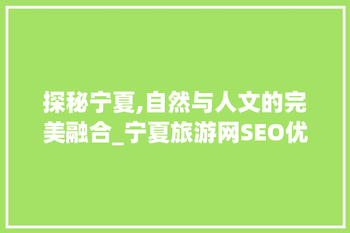 探秘宁夏,自然与人文的完美融合_宁夏旅游网SEO优化指南