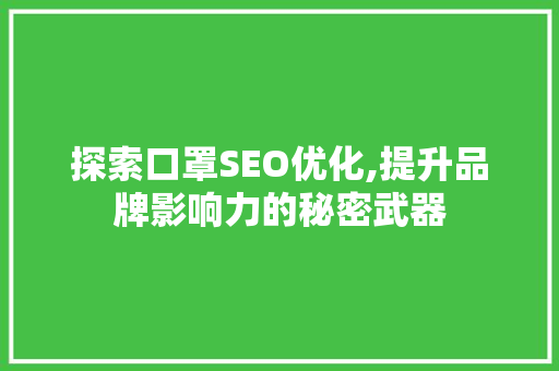 探索口罩SEO优化,提升品牌影响力的秘密武器