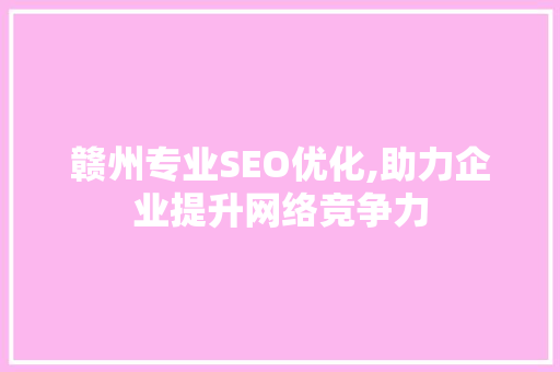 赣州专业SEO优化,助力企业提升网络竞争力