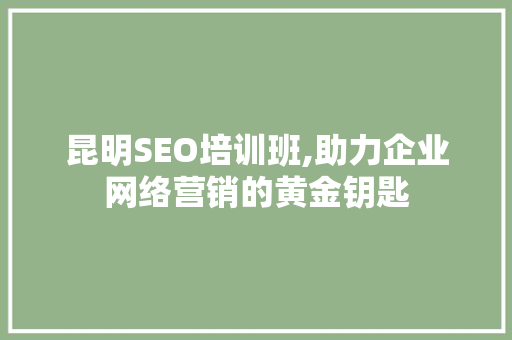 昆明SEO培训班,助力企业网络营销的黄金钥匙  第1张