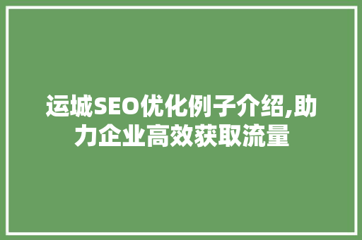 运城SEO优化例子介绍,助力企业高效获取流量