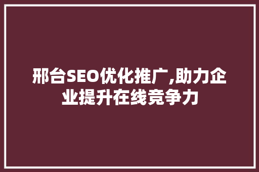 邢台SEO优化推广,助力企业提升在线竞争力