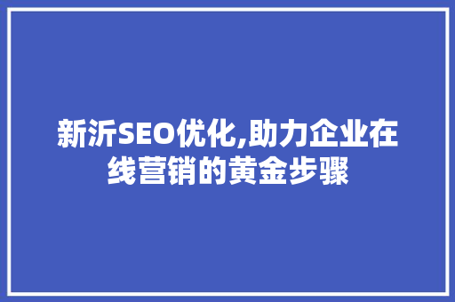 新沂SEO优化,助力企业在线营销的黄金步骤