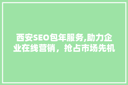 西安SEO包年服务,助力企业在线营销，抢占市场先机