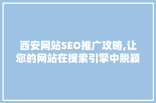 西安网站SEO推广攻略,让您的网站在搜索引擎中脱颖而出