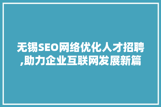无锡SEO网络优化人才招聘,助力企业互联网发展新篇章