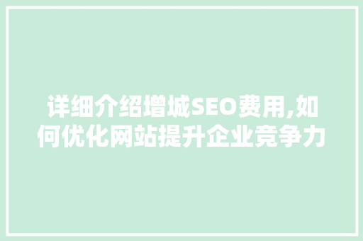 详细介绍增城SEO费用,如何优化网站提升企业竞争力