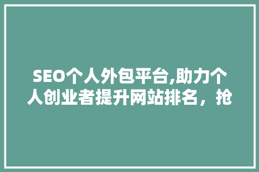 SEO个人外包平台,助力个人创业者提升网站排名，抢占市场先机