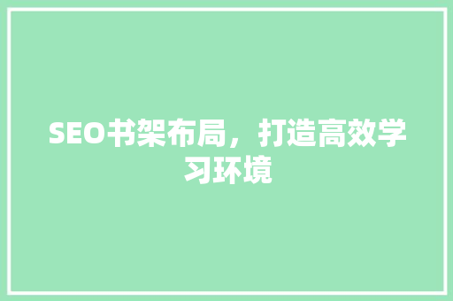 SEO书架布局，打造高效学习环境