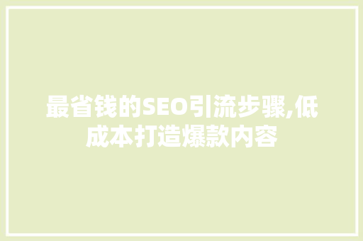 最省钱的SEO引流步骤,低成本打造爆款内容  第1张