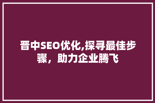 晋中SEO优化,探寻最佳步骤，助力企业腾飞