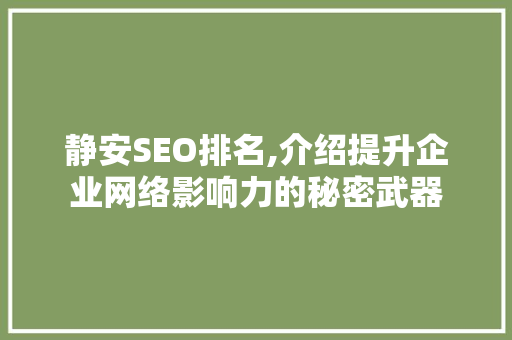静安SEO排名,介绍提升企业网络影响力的秘密武器