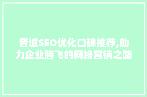 晋城SEO优化口碑推荐,助力企业腾飞的网络营销之路