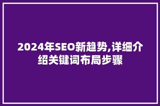 2024年SEO新趋势,详细介绍关键词布局步骤