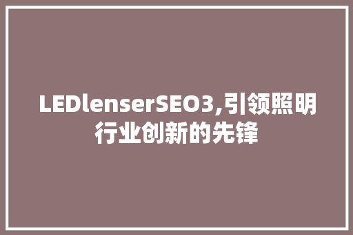 LEDlenserSEO3,引领照明行业创新的先锋