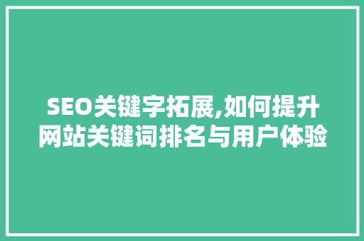 SEO关键字拓展,如何提升网站关键词排名与用户体验