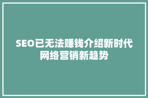 SEO已无法赚钱介绍新时代网络营销新趋势
