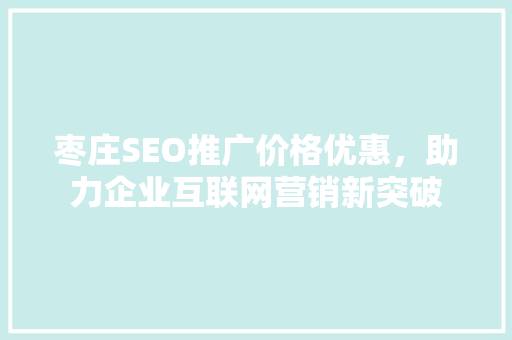 枣庄SEO推广价格优惠，助力企业互联网营销新突破