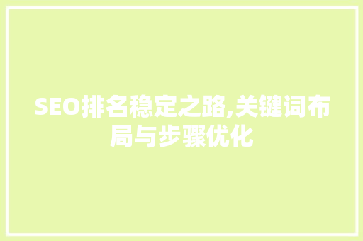 SEO排名稳定之路,关键词布局与步骤优化