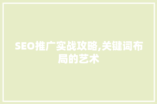 SEO推广实战攻略,关键词布局的艺术