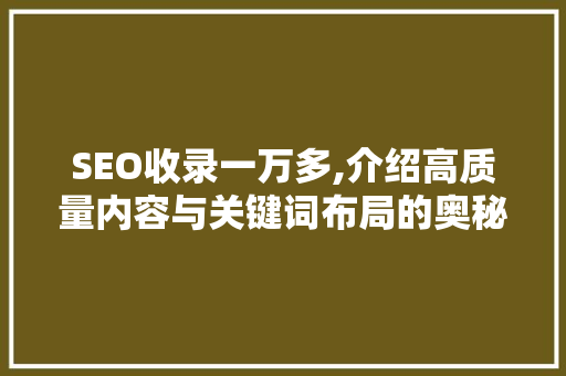 SEO收录一万多,介绍高质量内容与关键词布局的奥秘