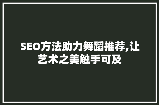 SEO方法助力舞蹈推荐,让艺术之美触手可及