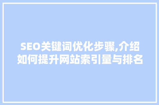 SEO关键词优化步骤,介绍如何提升网站索引量与排名