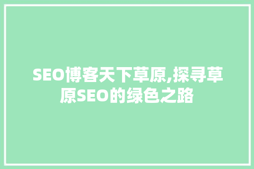 SEO博客天下草原,探寻草原SEO的绿色之路