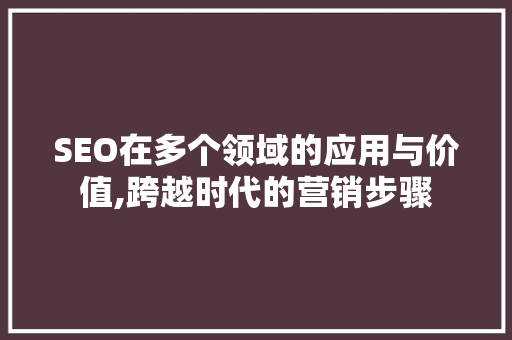 SEO在多个领域的应用与价值,跨越时代的营销步骤