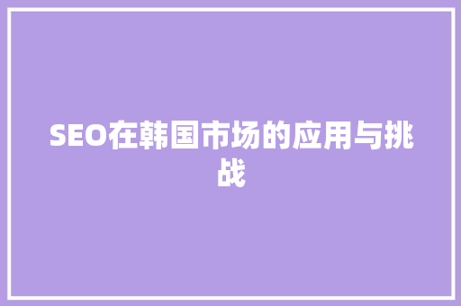 SEO在韩国市场的应用与挑战