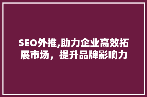 SEO外推,助力企业高效拓展市场，提升品牌影响力