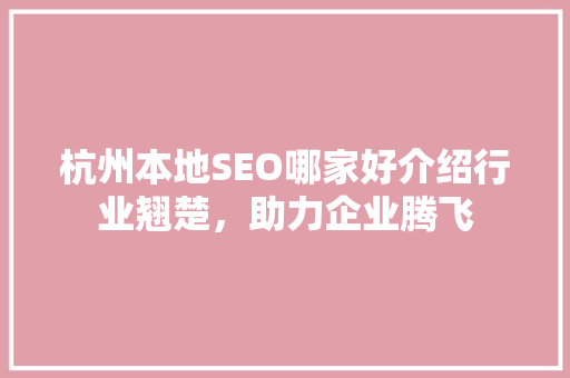 杭州本地SEO哪家好介绍行业翘楚，助力企业腾飞