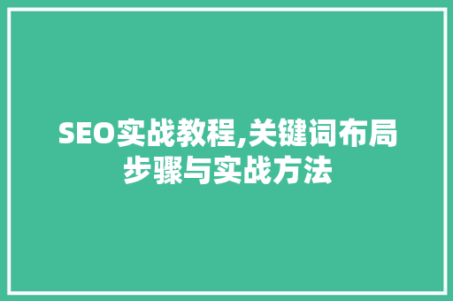 SEO实战教程,关键词布局步骤与实战方法