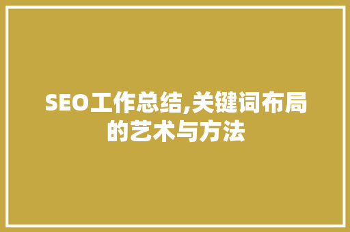 SEO工作总结,关键词布局的艺术与方法