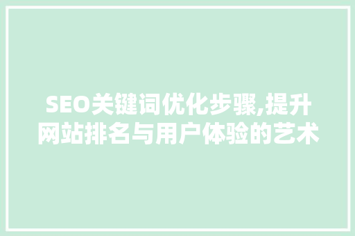 SEO关键词优化步骤,提升网站排名与用户体验的艺术