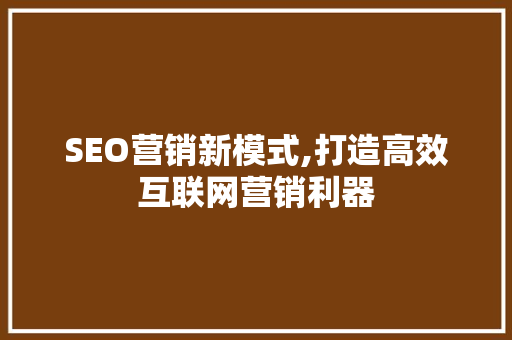 SEO营销新模式,打造高效互联网营销利器