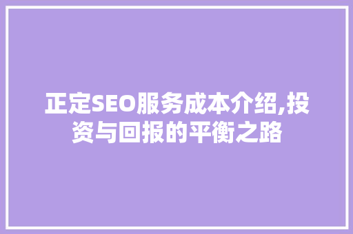 正定SEO服务成本介绍,投资与回报的平衡之路