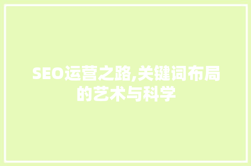 SEO运营之路,关键词布局的艺术与科学