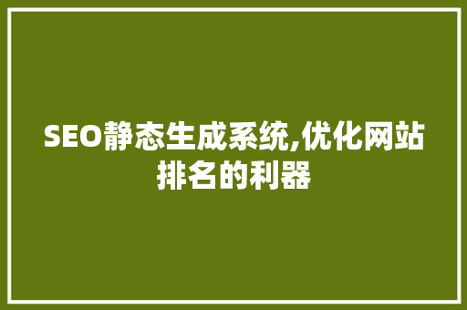 SEO静态生成系统,优化网站排名的利器