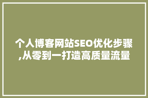 个人博客网站SEO优化步骤,从零到一打造高质量流量入口