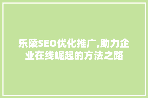 乐陵SEO优化推广,助力企业在线崛起的方法之路