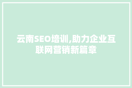 云南SEO培训,助力企业互联网营销新篇章