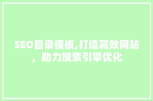 SEO目录模板,打造高效网站，助力搜索引擎优化